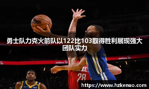 勇士队力克火箭队以122比103取得胜利展现强大团队实力