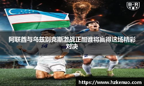 阿联酋与乌兹别克斯激战正酣谁将赢得这场精彩对决
