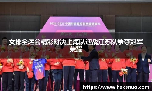 女排全运会精彩对决上海队迎战江苏队争夺冠军荣耀